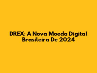 DREX: A Nova Moeda Digital Brasileira De 2024